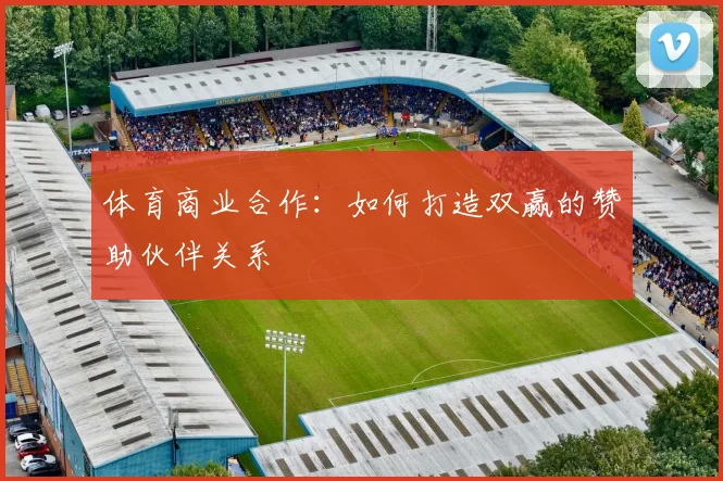 体育商业合作：如何打造双赢的赞助伙伴关系