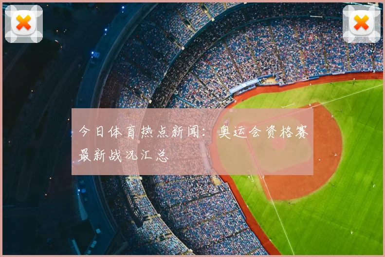 今日体育热点新闻:奥运会资格赛最新战况汇总