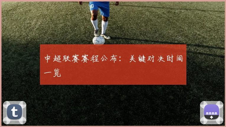 中超联赛赛程公布：关键对决时间一览