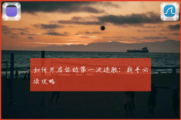 如何开启你的第一次连胜：新手必读攻略