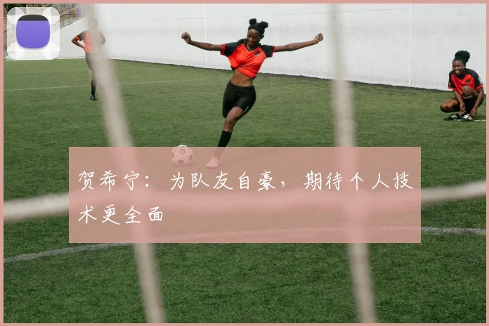 贺希宁：为队友自豪，期待个人技术更全面
