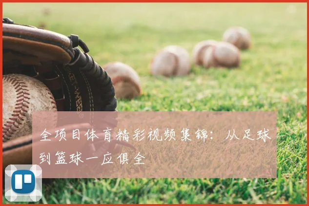 全项目体育精彩视频集锦:从足球到篮球一应俱全