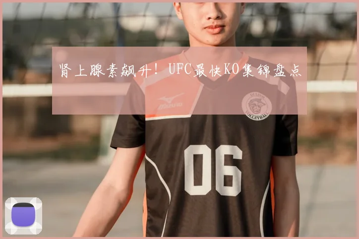 肾上腺素飙升！UFC最快KO集锦盘点