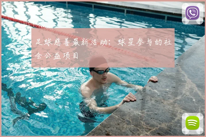 足球慈善最新活动：球星参与的社会公益项目