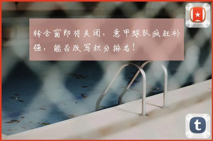 转会窗即将关闭，意甲球队疯狂补强，能否改写积分排名！