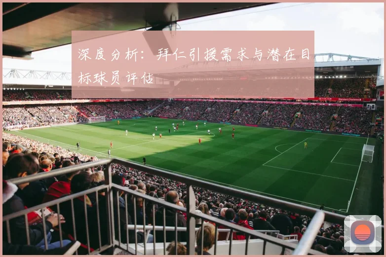 深度分析：拜仁引援需求与潜在目标球员评估