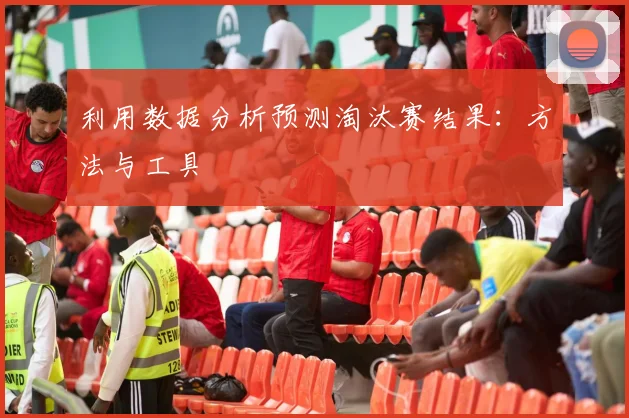 利用数据分析预测淘汰赛结果：方法与工具