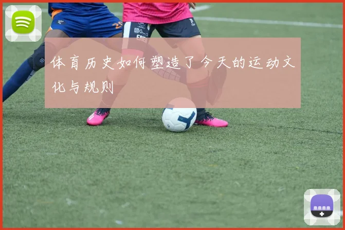 体育历史如何塑造了今天的运动文化与规则