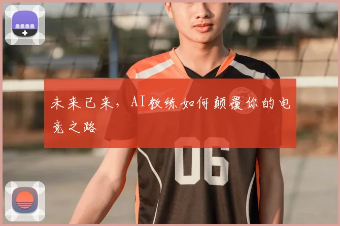 未来已来，AI教练如何颠覆你的电竞之路