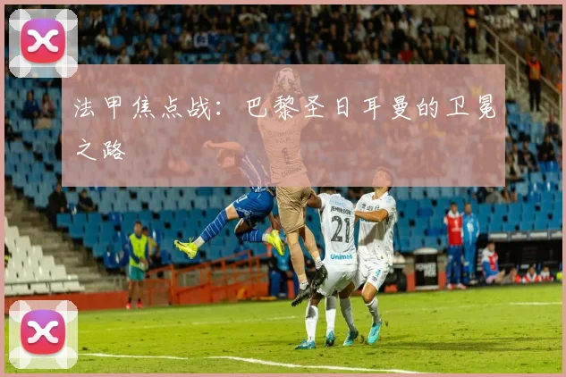法甲焦点战：巴黎圣日耳曼的卫冕之路