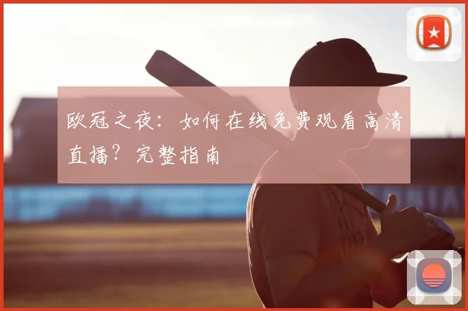 欧冠之夜:如何在线免费观看高清直播?完整指南
