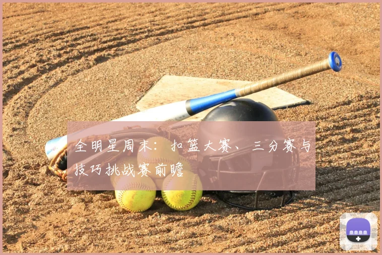 全明星周末：扣篮大赛、三分赛与技巧挑战赛前瞻