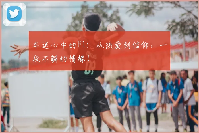 车迷心中的F1：从热爱到信仰，一段不解的情缘！