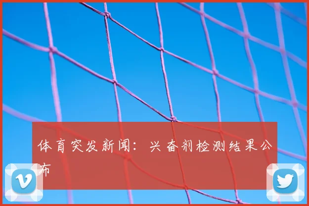 体育突发新闻：兴奋剂检测结果公布