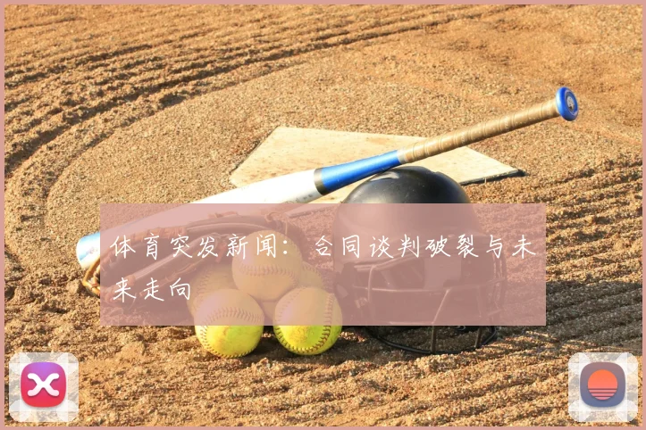 体育突发新闻：合同谈判破裂与未来走向