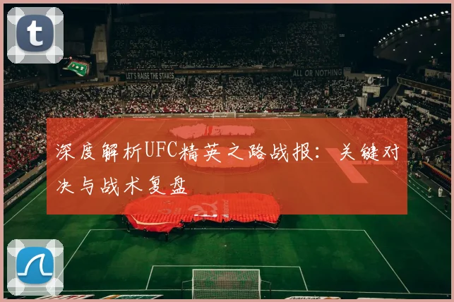深度解析UFC精英之路战报:关键对决与战术复盘