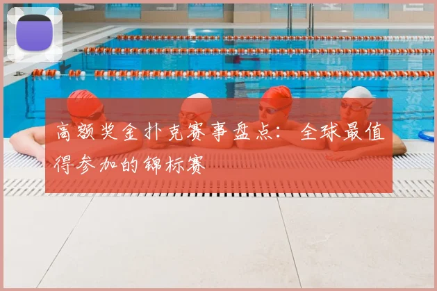 高额奖金扑克赛事盘点：全球最值得参加的锦标赛