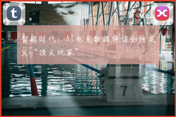 智能时代，AI电竞数据评估如何定义“顶尖玩家”