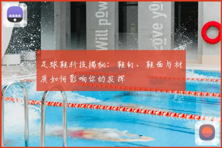足球鞋科技揭秘：鞋钉、鞋面与材质如何影响你的发挥