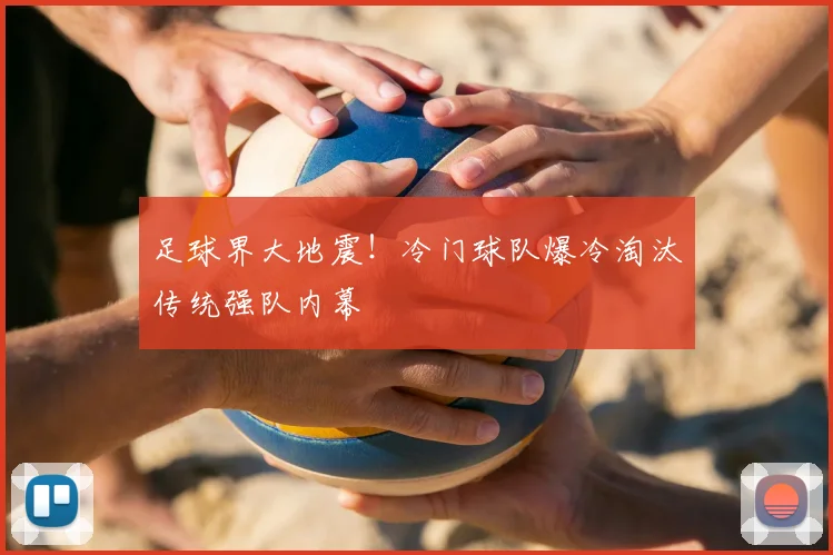 足球界大地震！冷门球队爆冷淘汰传统强队内幕