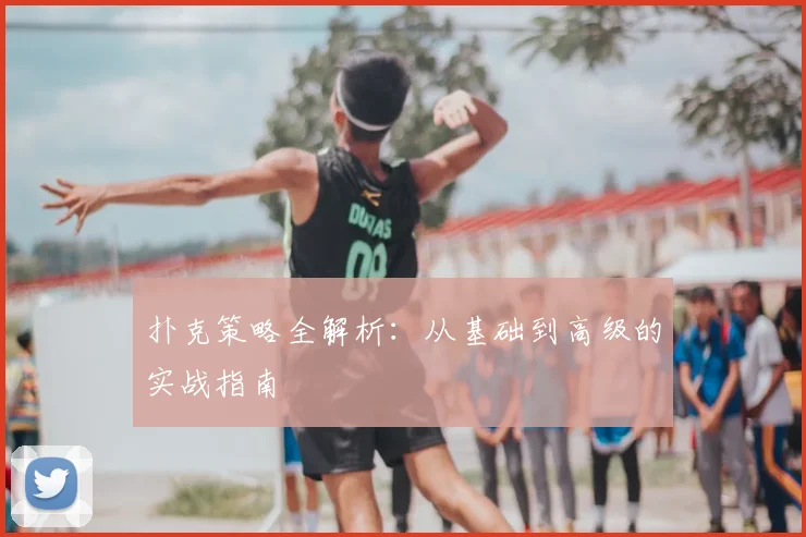扑克策略全解析：从基础到高级的实战指南