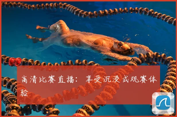高清比赛直播：享受沉浸式观赛体验