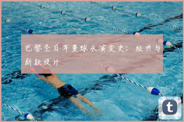 巴黎圣日耳曼球衣演变史:经典与新款设计