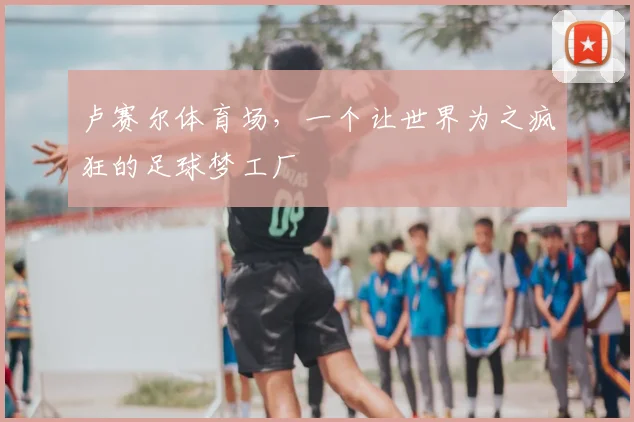 卢赛尔体育场，一个让世界为之疯狂的足球梦工厂