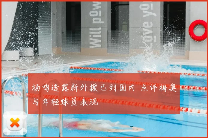 杨鸣透露新外援已到国内 点评梅奥与年轻球员表现