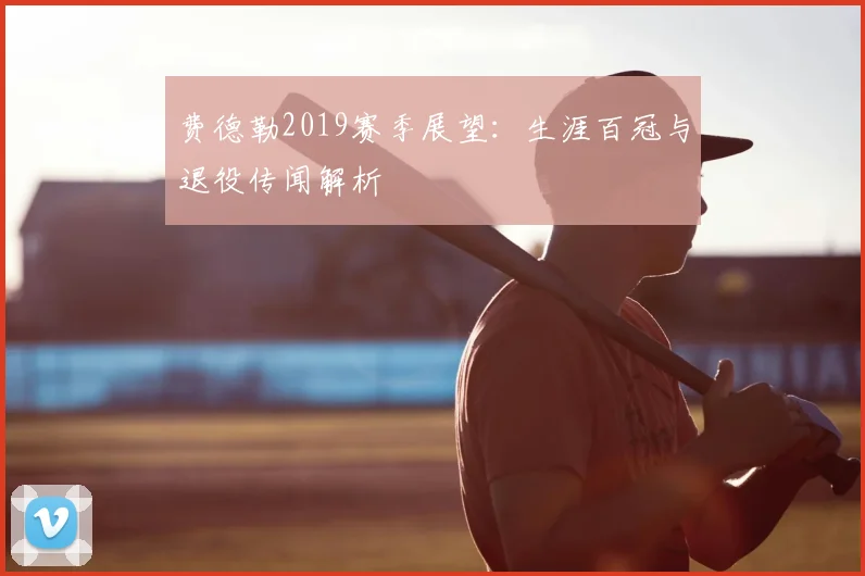 费德勒2019赛季展望:生涯百冠与退役传闻解析