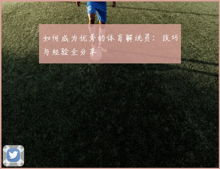 如何成为优秀的体育解说员：技巧与经验全分享
