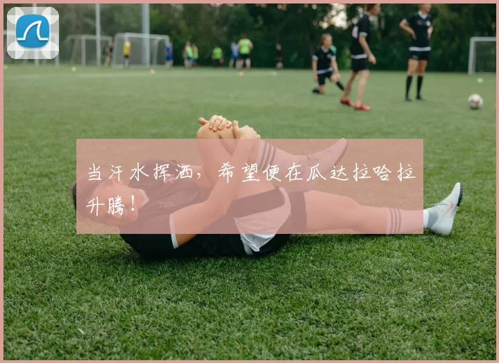 当汗水挥洒，希望便在瓜达拉哈拉升腾！