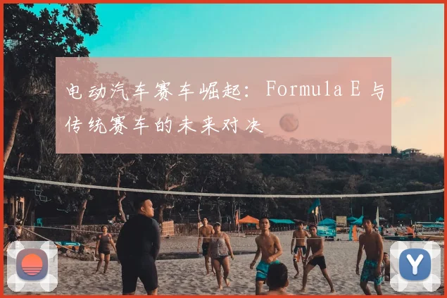 电动汽车赛车崛起：Formula E 与传统赛车的未来对决