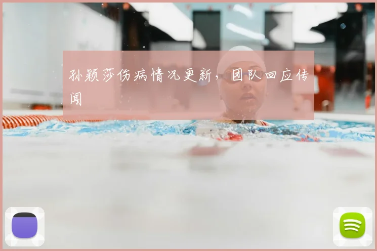 孙颖莎伤病情况更新,团队回应传闻