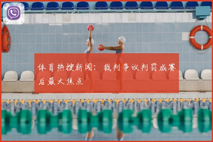 体育热搜新闻：裁判争议判罚成赛后最大焦点