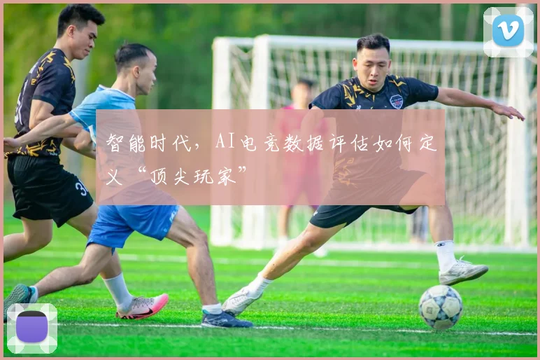 智能时代,AI电竞数据评估如何定义“顶尖玩家”