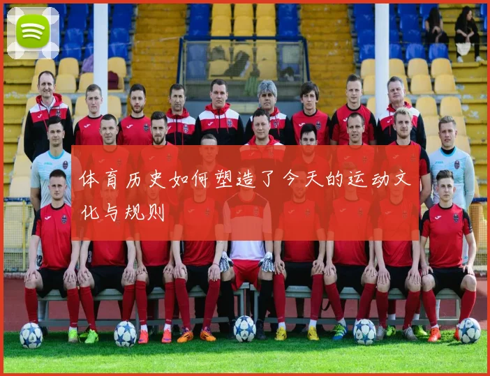体育历史如何塑造了今天的运动文化与规则