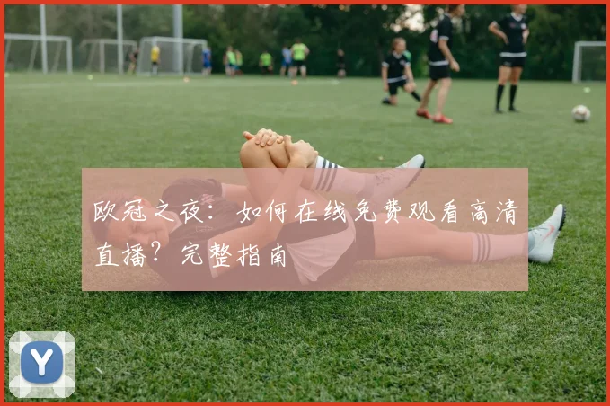 欧冠之夜：如何在线免费观看高清直播？完整指南