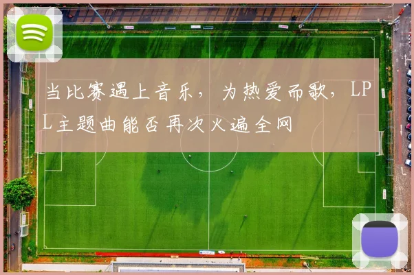 当比赛遇上音乐，为热爱而歌，LPL主题曲能否再次火遍全网